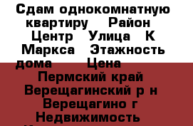 Сдам однокомнатную квартиру. › Район ­ Центр › Улица ­ К.Маркса › Этажность дома ­ 5 › Цена ­ 7 000 - Пермский край, Верещагинский р-н, Верещагино г. Недвижимость » Квартиры аренда   